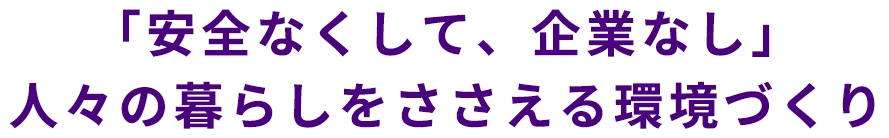 「安全なくして、企業なし」人々の暮らしを支える環境づくり